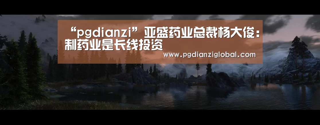 “pgdianzi”亚盛药业总裁杨大俊：制药业是长线投资(图2)