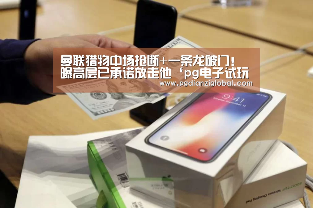 曼联猎物中场抢断+一条龙破门!曝高层已承诺放走他‘pg电子试玩’(图3) pg电子试玩