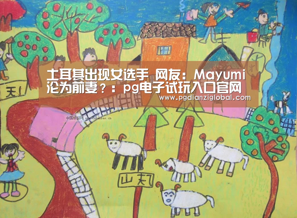 土耳其出现女选手 网友:Mayumi沦为前妻?:pg电子试玩入口官网(图2) pg电子试玩